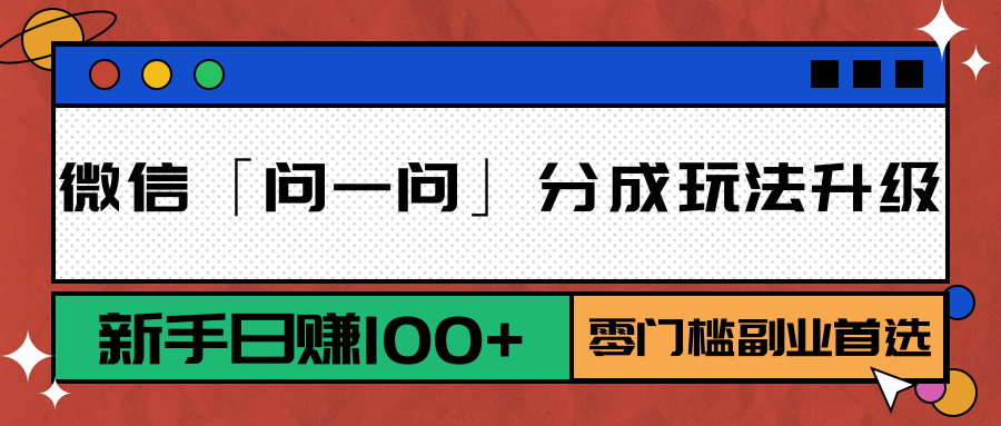 微信「问一问」分成玩法升级:新手日赚100+,零门槛副业首选