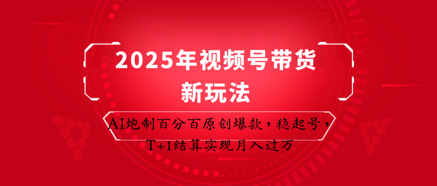 2025年视频号带货新玩法:AI炮制百分百原创爆款,稳起号,T+1结算实现月入过万